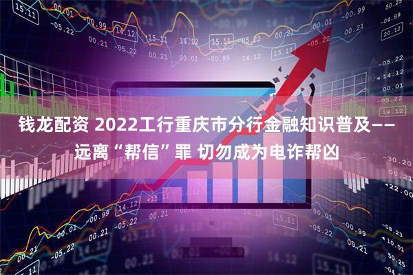 钱龙配资 2022工行重庆市分行金融知识普及——远离“帮信”罪 切勿成为电诈帮凶