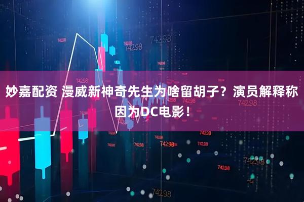 妙嘉配资 漫威新神奇先生为啥留胡子？演员解释称因为DC电影！