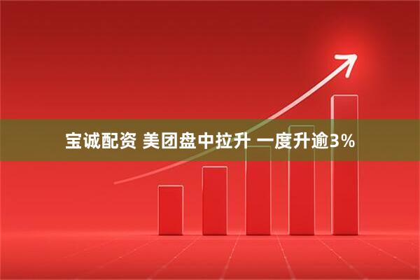 宝诚配资 美团盘中拉升 一度升逾3%