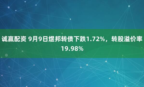 诚赢配资 9月9日煜邦转债下跌1.72%，转股溢价率19.98%