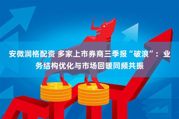 安微润格配资 多家上市券商三季报“破浪”：业务结构优化与市场回暖同频共振