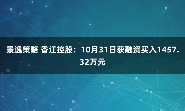 景逸策略 香江控股：10月31日获融资买入1457.32万元