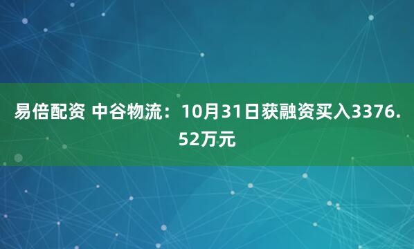 易倍配资 中谷物流：10月31日获融资买入3376.52万元