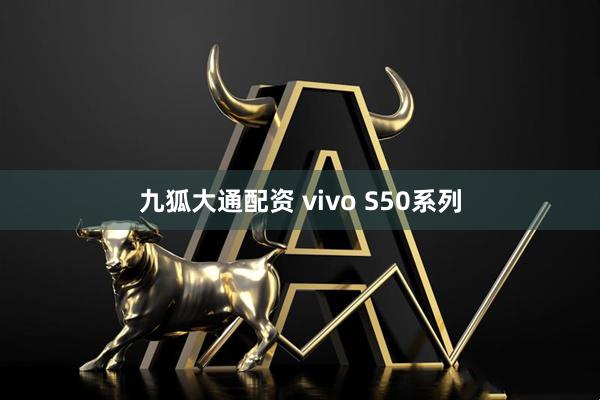 九狐大通配资 vivo S50系列