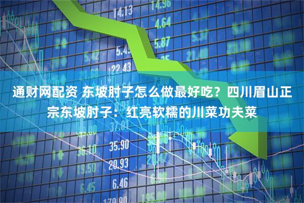 通财网配资 东坡肘子怎么做最好吃？四川眉山正宗东坡肘子：红亮软糯的川菜功夫菜